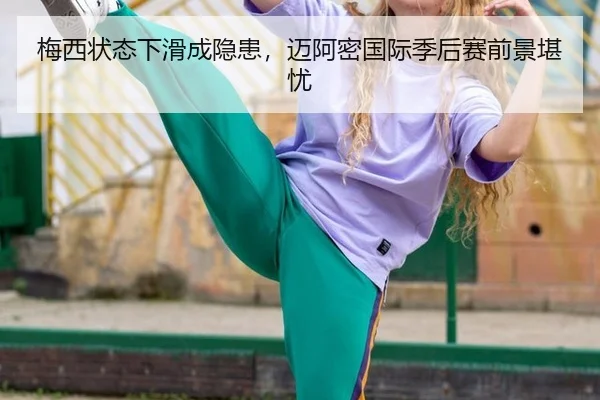 梅西状态下滑成隐患，迈阿密国际季后赛前景堪忧