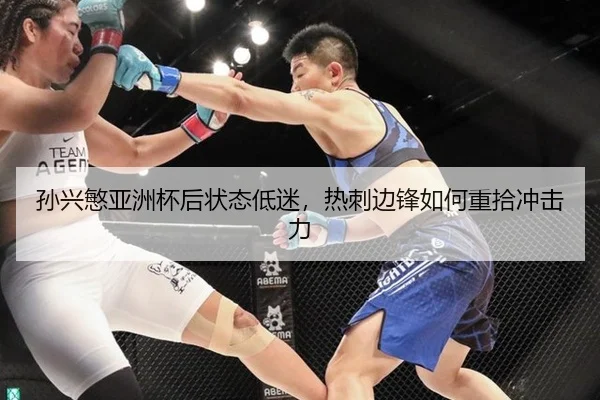 孙兴慜亚洲杯后状态低迷，热刺边锋如何重拾冲击力