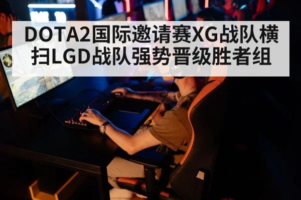 DOTA2国际邀请赛XG战队横扫LGD战队强势晋级胜者组