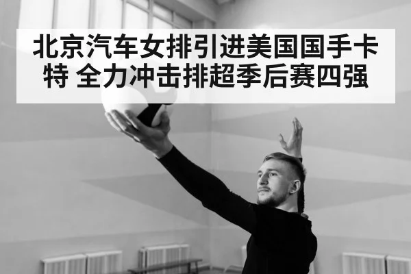 北京汽车女排引进美国国手卡特 全力冲击排超季后赛四强