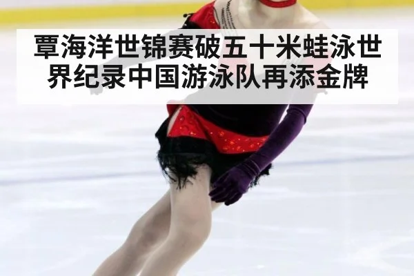 覃海洋世锦赛破五十米蛙泳世界纪录中国游泳队再添金牌