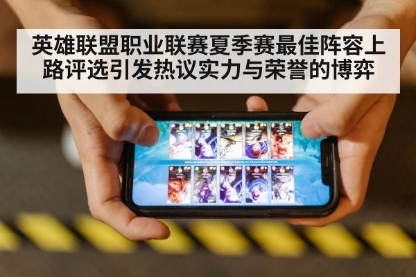 英雄联盟职业联赛夏季赛最佳阵容上路评选引发热议实力与荣誉的博弈