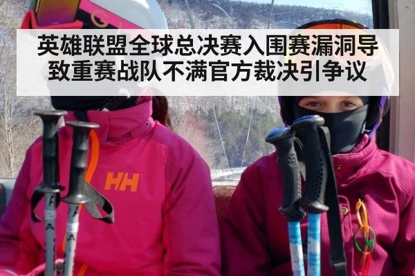 英雄联盟全球总决赛入围赛漏洞导致重赛战队不满官方裁决引争议