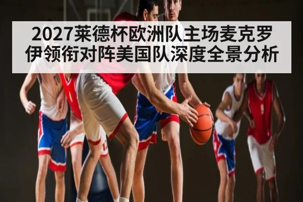 2027莱德杯欧洲队主场麦克罗伊领衔对阵美国队深度全景分析