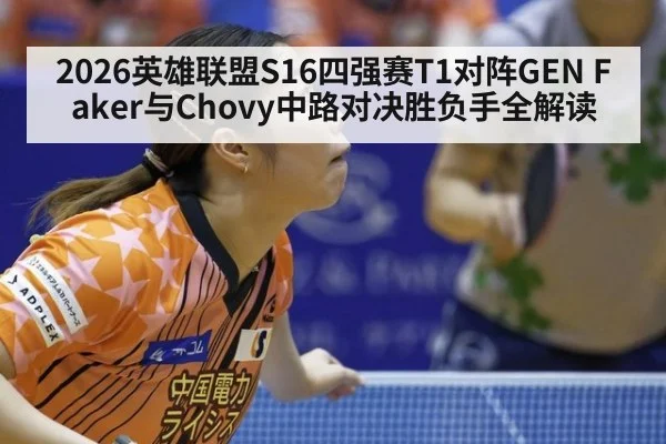 2026英雄联盟S16四强赛T1对阵GEN Faker与Chovy中路对决胜负手全解读